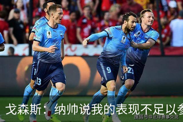 戈森斯：纳帅说我的表现不足以参加世界杯，但未来有希望回国家队